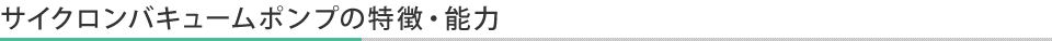 サイクロンバキューム® ポンプの特徴・能力