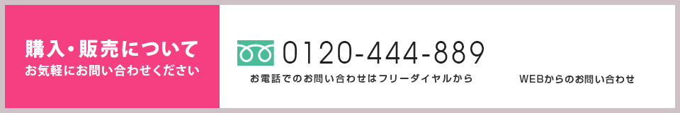 購入・販売について お気軽にお問い合わせください TEL:0800-888-2409 WEBからのお問い合わせ